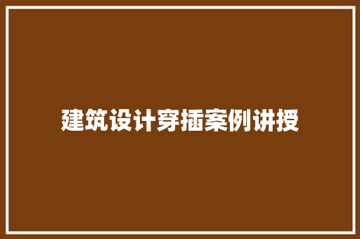 建筑设计穿插案例讲授