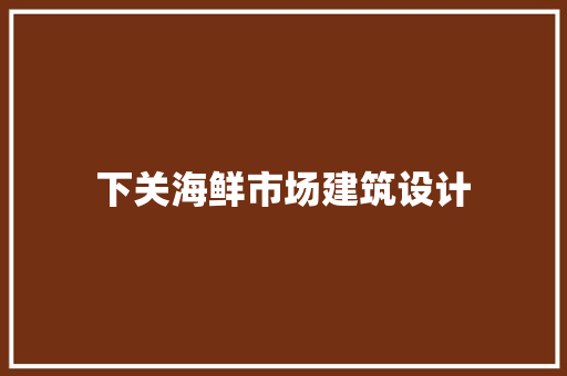 下关海鲜市场建筑设计