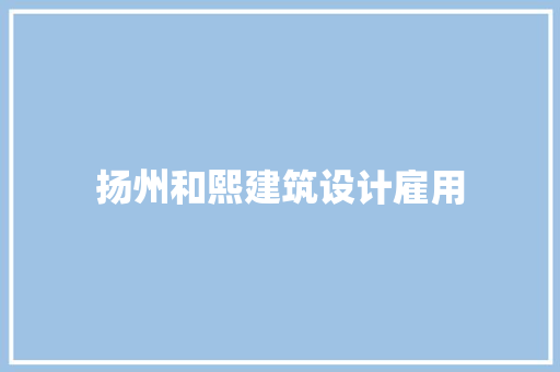 扬州和熙建筑设计雇用