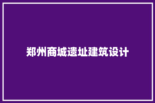 郑州商城遗址建筑设计