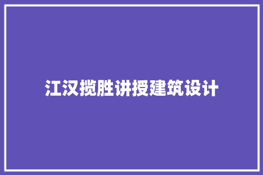江汉揽胜讲授建筑设计