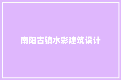 南阳古镇水彩建筑设计 设计原则