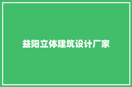 益阳立体建筑设计厂家