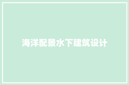 海洋配景水下建筑设计 施工工艺