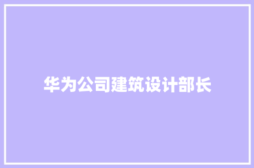 华为公司建筑设计部长