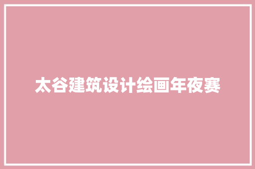 太谷建筑设计绘画年夜赛