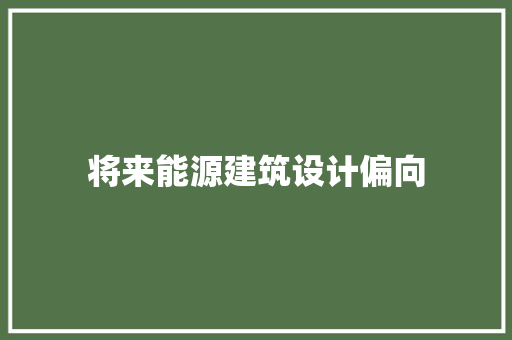 将来能源建筑设计偏向 施工工艺
