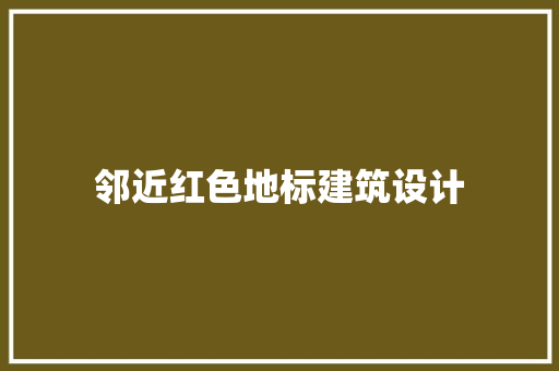 邻近红色地标建筑设计 施工技术