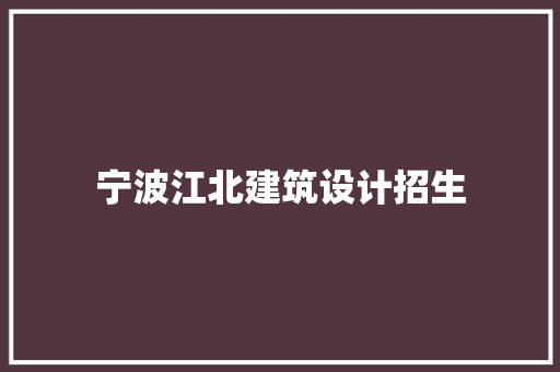 宁波江北建筑设计招生 新型材料