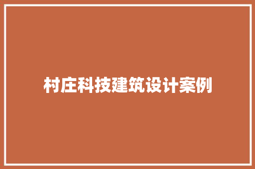 村庄科技建筑设计案例 知识问答
