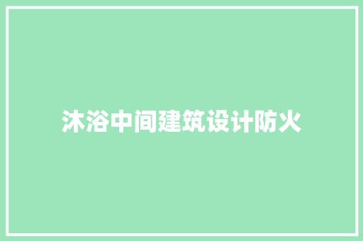 沐浴中间建筑设计防火