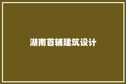 湖南首辅建筑设计