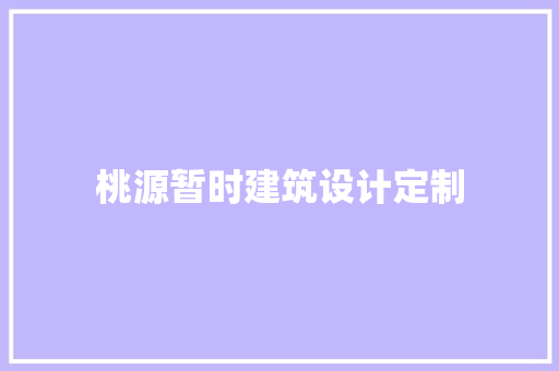 桃源暂时建筑设计定制