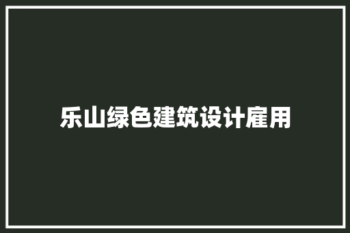 乐山绿色建筑设计雇用