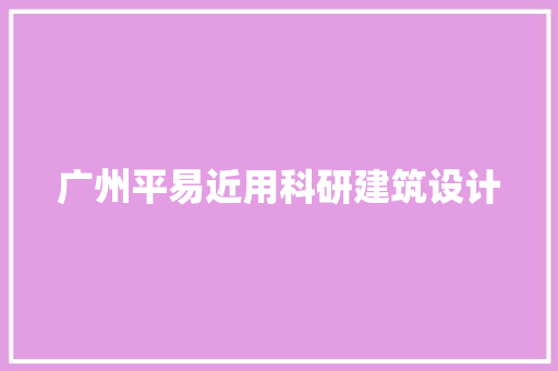 广州平易近用科研建筑设计 材料设备