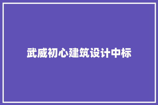 武威初心建筑设计中标