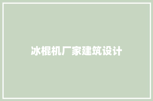 冰棍机厂家建筑设计