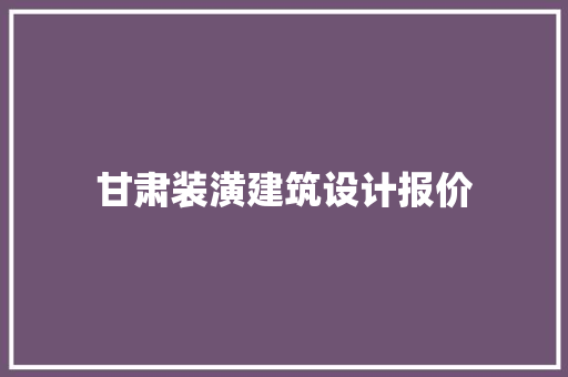 甘肃装潢建筑设计报价