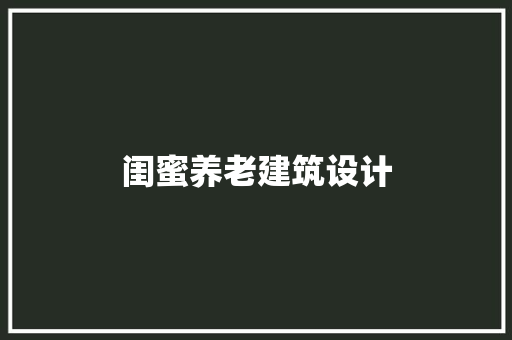 闺蜜养老建筑设计 施工管理