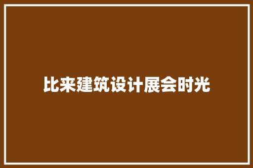 比来建筑设计展会时光