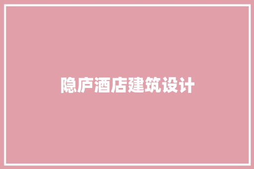 隐庐酒店建筑设计 建筑设计
