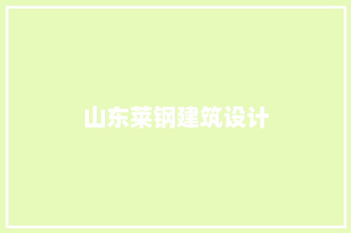 山东莱钢建筑设计 新型材料