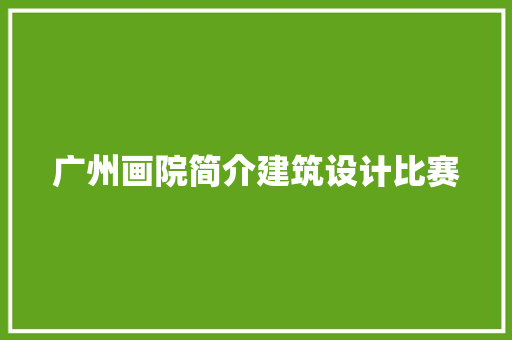 广州画院简介建筑设计比赛 常用建材