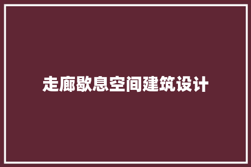走廊歇息空间建筑设计