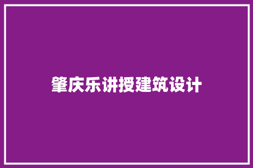 肇庆乐讲授建筑设计