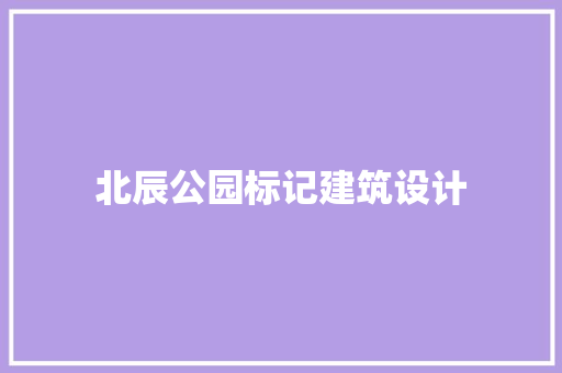 北辰公园标记建筑设计