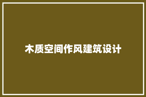 木质空间作风建筑设计 常用建材
