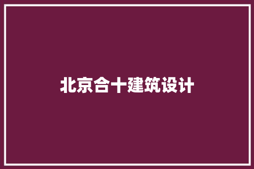北京合十建筑设计 生态建筑设计