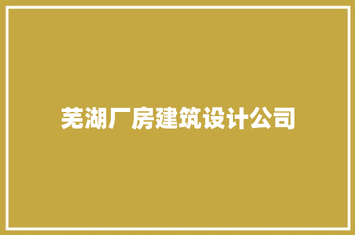芜湖厂房建筑设计公司 知识问答