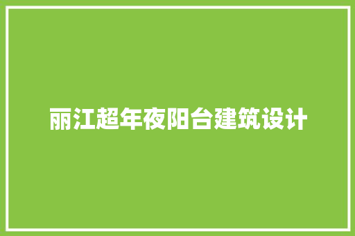 丽江超年夜阳台建筑设计 工艺流程