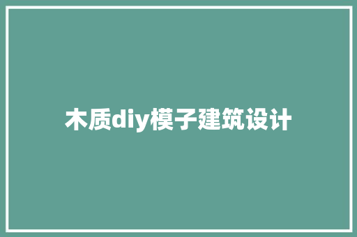 木质diy模子建筑设计 施工工艺