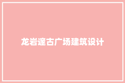 龙岩邃古广场建筑设计
