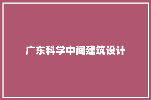 广东科学中间建筑设计