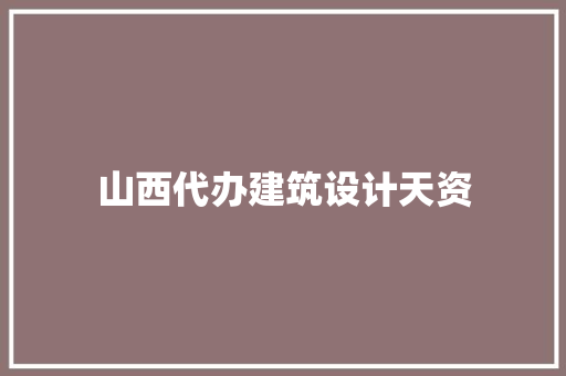 山西代办建筑设计天资