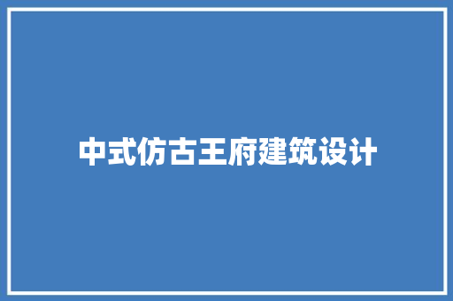 中式仿古王府建筑设计 施工技术
