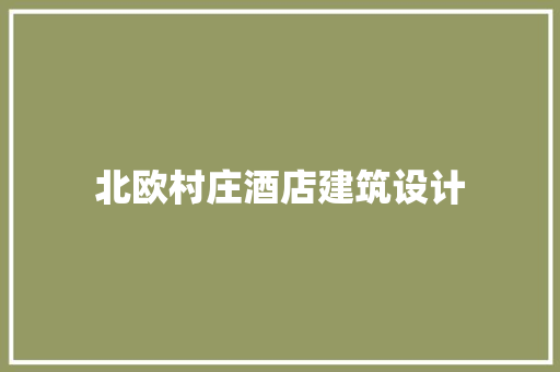 北欧村庄酒店建筑设计 常用建材