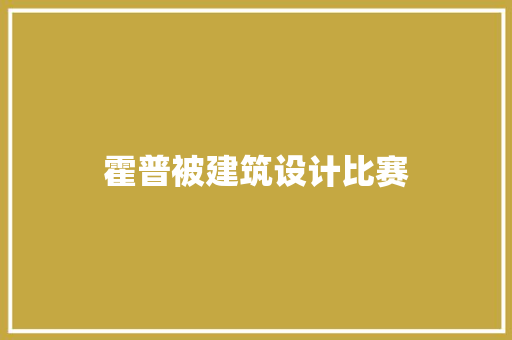 霍普被建筑设计比赛 施工工艺