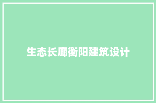 生态长廊衡阳建筑设计 知识问答