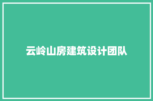 云岭山房建筑设计团队