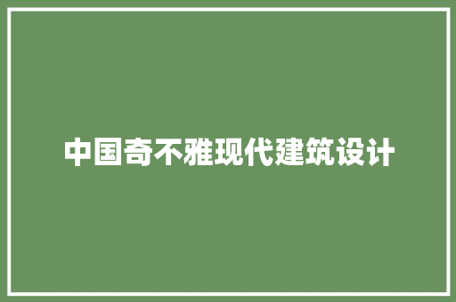 中国奇不雅现代建筑设计