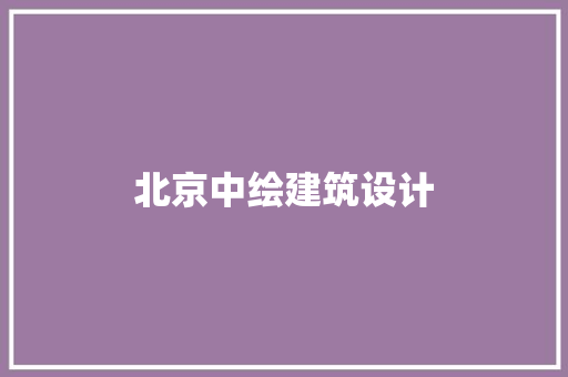 北京中绘建筑设计 建筑设计