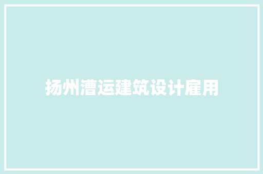 扬州漕运建筑设计雇用