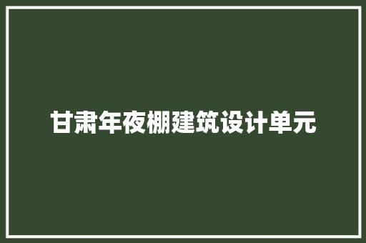 甘肃年夜棚建筑设计单元
