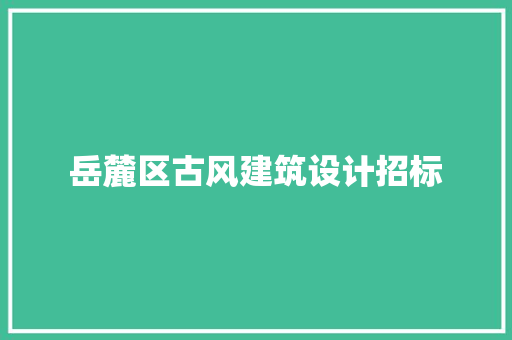 岳麓区古风建筑设计招标