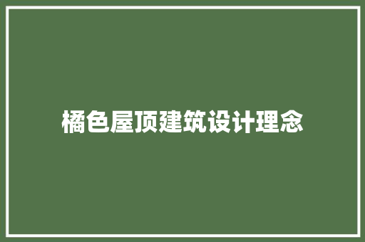 橘色屋顶建筑设计理念 施工技术