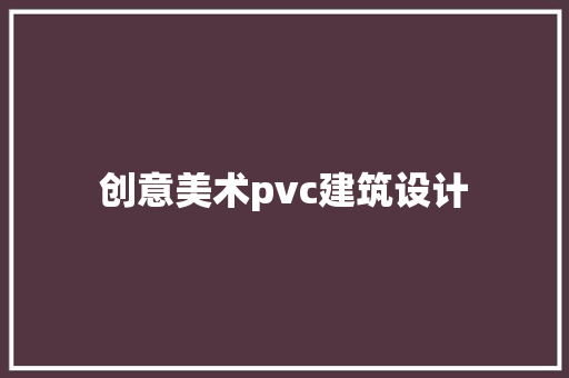 创意美术pvc建筑设计